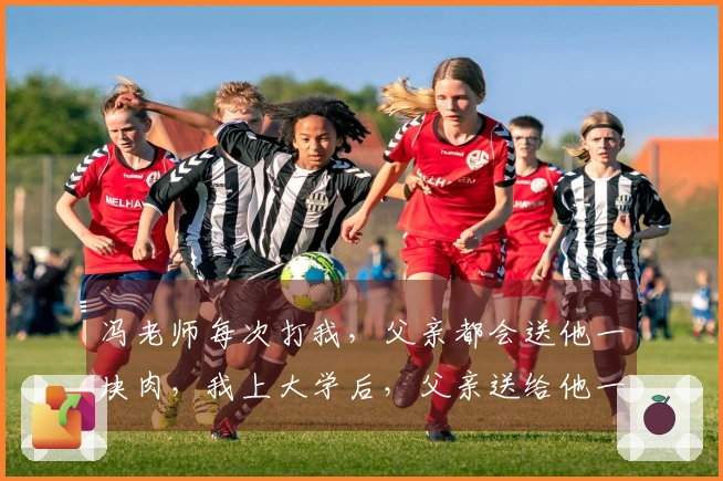 冯老师每次打我，父亲都会送他一块肉，我上大学后，父亲送给他一头猪