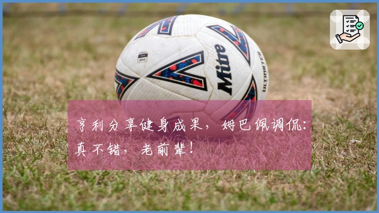 亨利分享健身成果，姆巴佩调侃：真不错，老前辈！