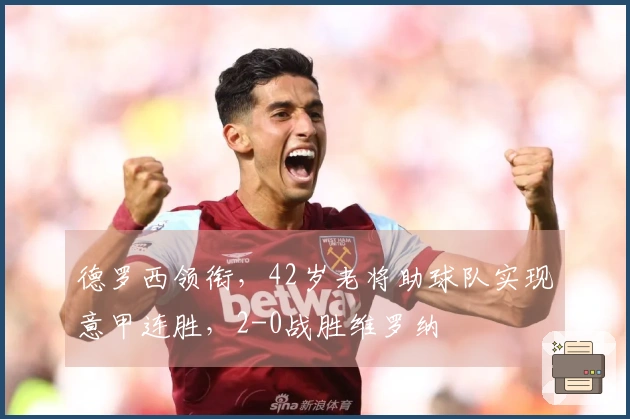 德罗西领衔，42岁老将助球队实现意甲连胜，2-0战胜维罗纳