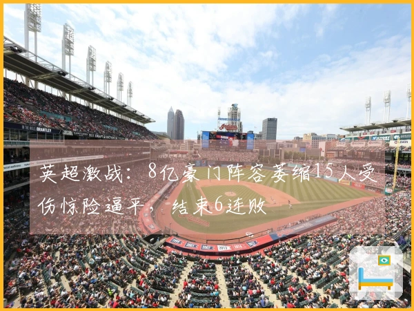 英超激战：8亿豪门阵容萎缩15人受伤惊险逼平，结束6连败