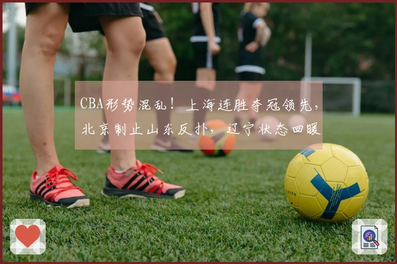 CBA形势混乱！上海连胜夺冠领先，北京制止山东反扑，辽宁状态回暖