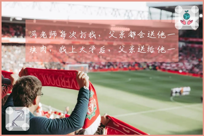 冯老师每次打我，父亲都会送他一块肉，我上大学后，父亲送给他一头猪