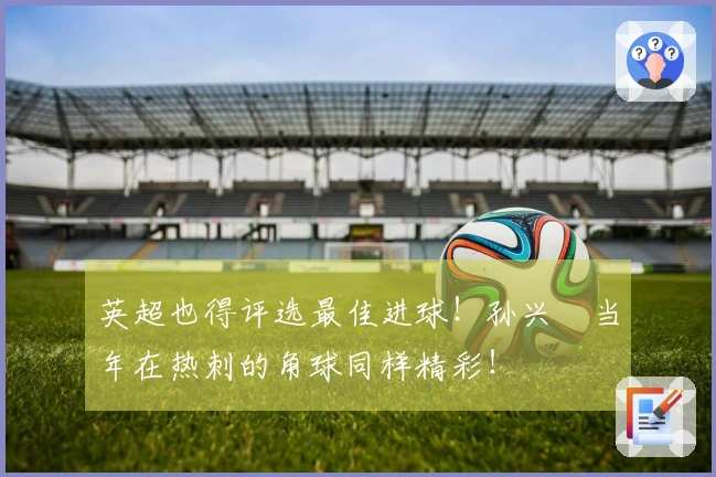 英超也得评选最佳进球！孙兴慜当年在热刺的角球同样精彩！